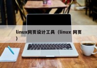 linux网页设计工具（linux 网页）