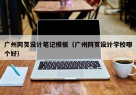 广州网页设计笔记模板（广州网页设计学校哪个好）