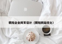 朝阳企业网页设计（朝阳网站优化）