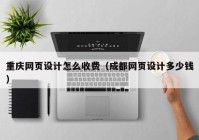 重庆网页设计怎么收费（成都网页设计多少钱）