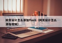 网页设计怎么添加flash（网页设计怎么添加视频）