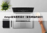 dango音乐网页设计（音乐网站的设计）