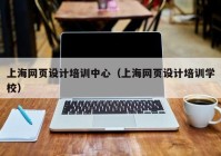上海网页设计培训中心（上海网页设计培训学校）